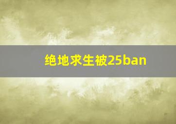 绝地求生被25ban