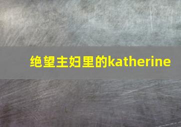 绝望主妇里的katherine