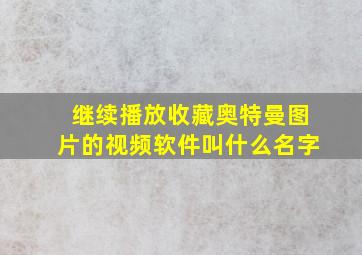 继续播放收藏奥特曼图片的视频软件叫什么名字