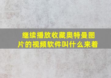 继续播放收藏奥特曼图片的视频软件叫什么来着