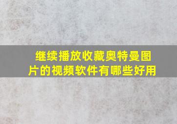 继续播放收藏奥特曼图片的视频软件有哪些好用