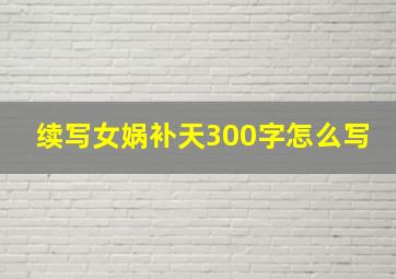 续写女娲补天300字怎么写