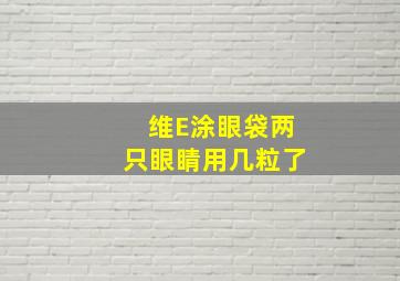 维E涂眼袋两只眼睛用几粒了