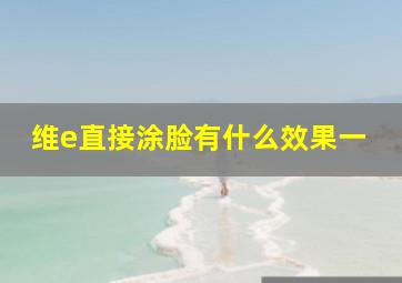 维e直接涂脸有什么效果一