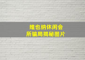 维也纳休闲会所骗局揭秘图片