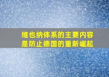 维也纳体系的主要内容是防止德国的重新崛起