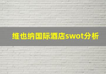 维也纳国际酒店swot分析