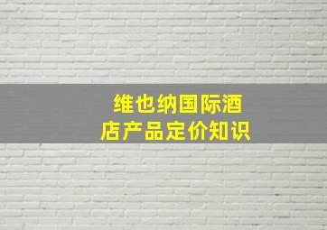 维也纳国际酒店产品定价知识