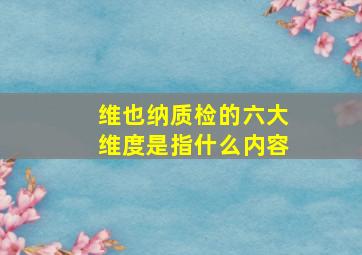 维也纳质检的六大维度是指什么内容