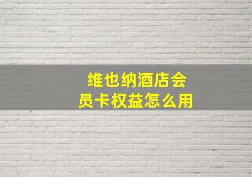 维也纳酒店会员卡权益怎么用