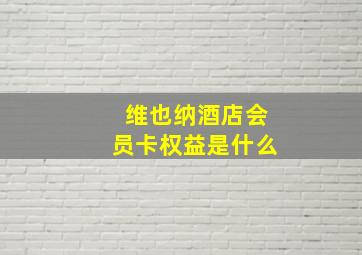 维也纳酒店会员卡权益是什么