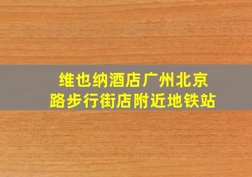 维也纳酒店广州北京路步行街店附近地铁站