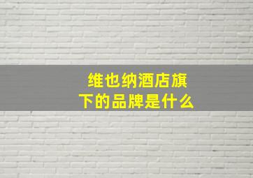 维也纳酒店旗下的品牌是什么