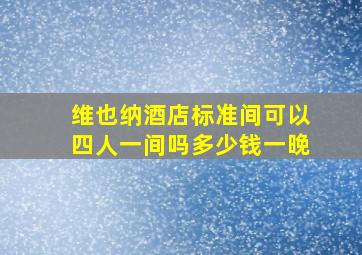 维也纳酒店标准间可以四人一间吗多少钱一晚