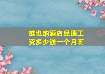 维也纳酒店经理工资多少钱一个月啊