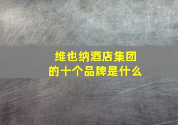 维也纳酒店集团的十个品牌是什么