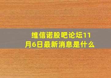 维信诺股吧论坛11月6日最新消息是什么