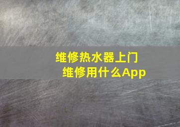 维修热水器上门维修用什么App