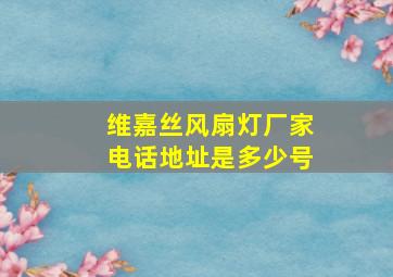 维嘉丝风扇灯厂家电话地址是多少号