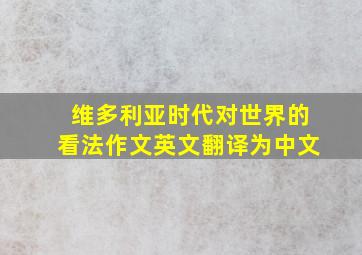 维多利亚时代对世界的看法作文英文翻译为中文