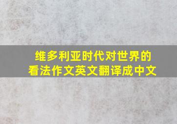 维多利亚时代对世界的看法作文英文翻译成中文