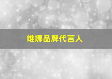 维娜品牌代言人