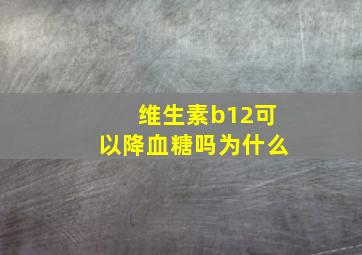 维生素b12可以降血糖吗为什么