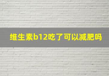 维生素b12吃了可以减肥吗