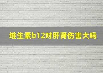 维生素b12对肝肾伤害大吗