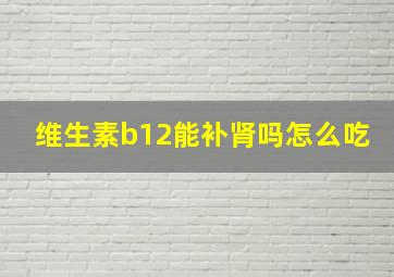 维生素b12能补肾吗怎么吃