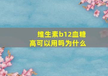 维生素b12血糖高可以用吗为什么