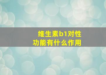 维生素b1对性功能有什么作用