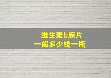 维生素b族片一般多少钱一瓶