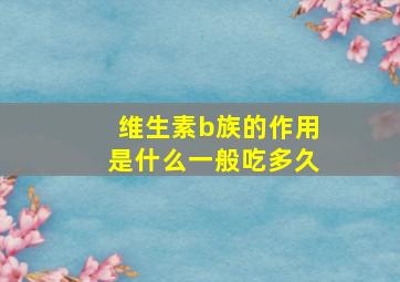 维生素b族的作用是什么一般吃多久