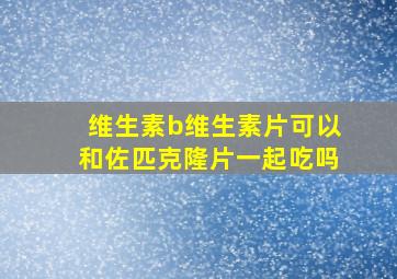 维生素b维生素片可以和佐匹克隆片一起吃吗