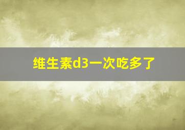 维生素d3一次吃多了