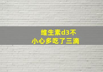 维生素d3不小心多吃了三滴