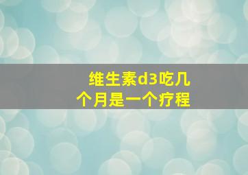 维生素d3吃几个月是一个疗程