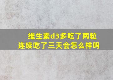 维生素d3多吃了两粒连续吃了三天会怎么样吗