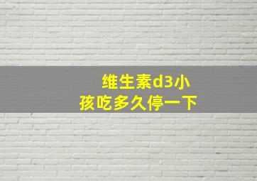 维生素d3小孩吃多久停一下