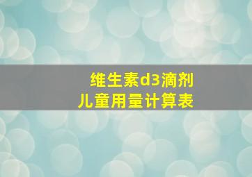 维生素d3滴剂儿童用量计算表