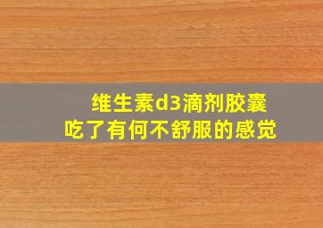 维生素d3滴剂胶囊吃了有何不舒服的感觉