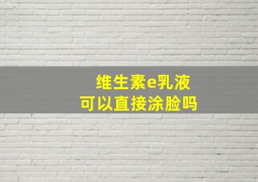 维生素e乳液可以直接涂脸吗