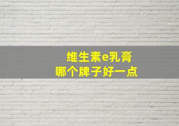 维生素e乳膏哪个牌子好一点