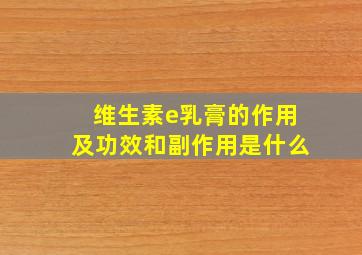 维生素e乳膏的作用及功效和副作用是什么