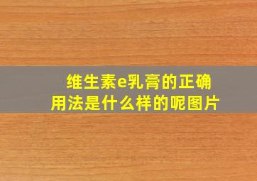 维生素e乳膏的正确用法是什么样的呢图片