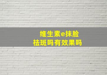 维生素e抹脸祛斑吗有效果吗