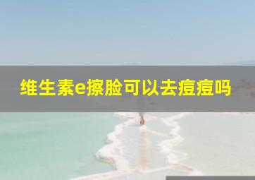 维生素e擦脸可以去痘痘吗