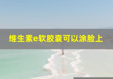 维生素e软胶囊可以涂脸上