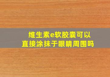 维生素e软胶囊可以直接涂抹于眼睛周围吗